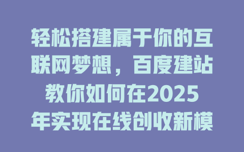 轻松搭建属于你的互联网梦想，百度建站教你如何在2025年实现在线创收新模式！-SEO论坛-分享经验-东莞市快语信息咨询有限公司