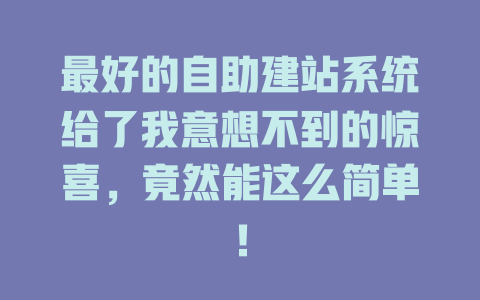 最好的自助建站系统给了我意想不到的惊喜,竟然能这么简单! 一