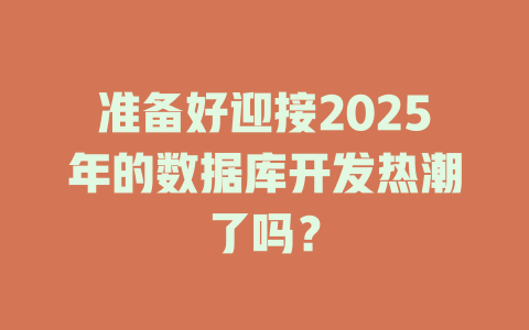 准备好迎接2025年的数据库开发热潮了吗? 一