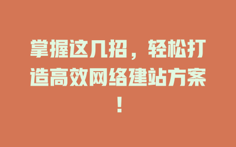 掌握这几招,轻松打造高效网络建站方案! 一