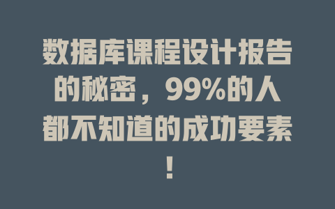 数据库课程设计报告的秘密，99%的人都不知道的成功要素！-SEO论坛-分享经验-东莞市快语信息咨询有限公司
