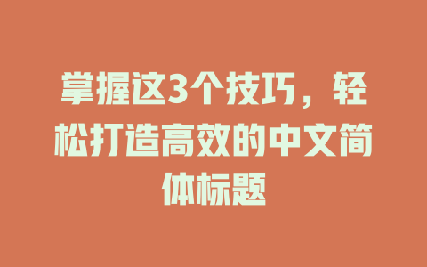 掌握这3个技巧,轻松打造高效的中文简体标题 一