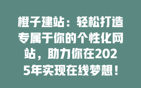 橙子建站:轻松打造专属于你的个性化网站,助力你在2025年实现在线梦想! 一