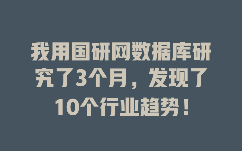 我用国研网数据库研究了3个月,发现了10个行业趋势! 一