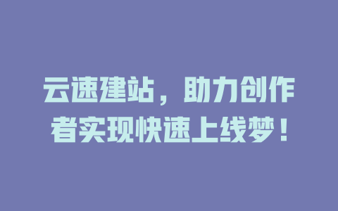 云速建站,助力创作者实现快速上线梦! 一