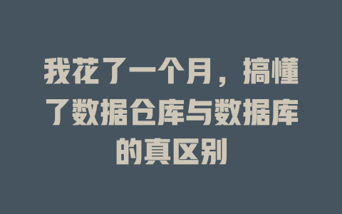我花了一个月,搞懂了数据仓库与数据库的真区别 一