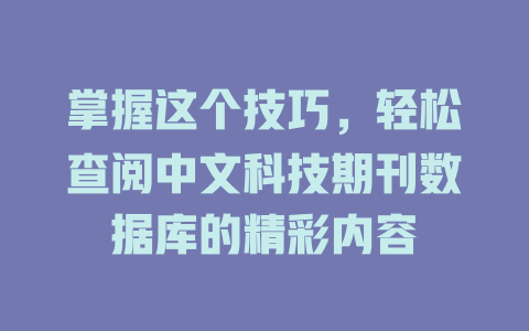 掌握这个技巧,轻松查阅中文科技期刊数据库的精彩内容 一