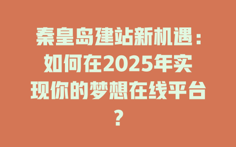 秦皇岛建站新机遇：如何在2025年实现你的梦想在线平台？-SEO论坛-分享经验-东莞市快语信息咨询有限公司