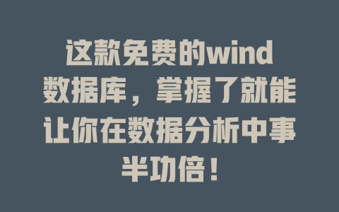 这款免费的wind数据库,掌握了就能让你在数据分析中事半功倍! 一