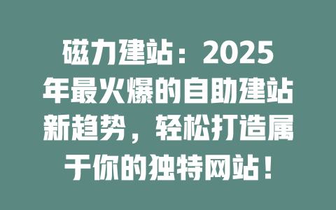 磁力建站:2025年最火爆的自助建站新趋势,轻松打造属于你的独特网站! 一