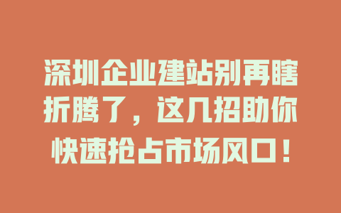 深圳企业建站别再瞎折腾了，这几招助你快速抢占市场风口！-SEO论坛-分享经验-东莞市快语信息咨询有限公司