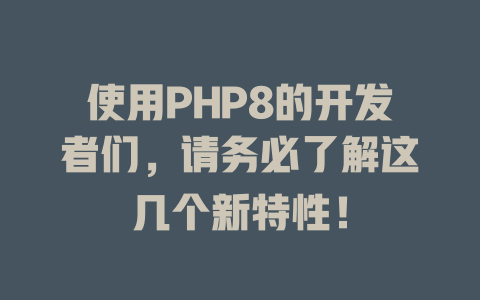 使用PHP8的开发者们,请务必了解这几个新特性! 一