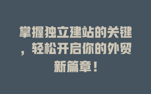 掌握独立建站的关键,轻松开启你的外贸新篇章! 一