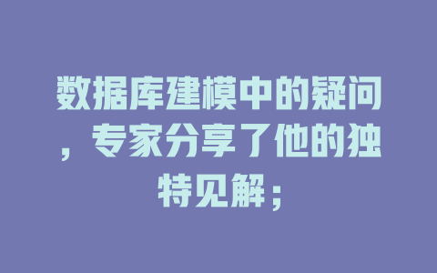 数据库建模中的疑问,专家分享了他的独特见解; 一