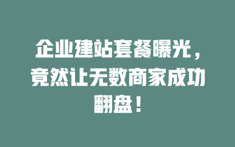 企业建站套餐曝光,竟然让无数商家成功翻盘! 一