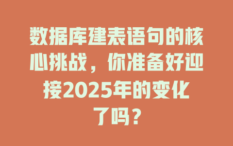 数据库建表语句的核心挑战,你准备好迎接2025年的变化了吗? 一