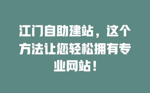 江门自助建站,这个方法让您轻松拥有专业网站! 一