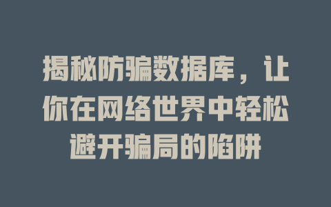 揭秘防骗数据库，让你在网络世界中轻松避开骗局的陷阱-SEO论坛-分享经验-东莞市快语信息咨询有限公司