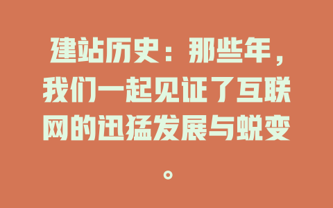 建站历史:那些年,我们一起见证了互联网的迅猛发展与蜕变。 一