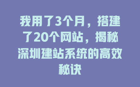 我用了3个月,搭建了20个网站,揭秘深圳建站系统的高效秘诀 一