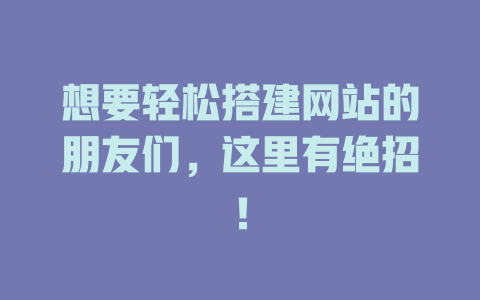 想要轻松搭建网站的朋友们,这里有绝招! 一