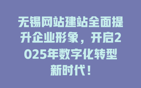 无锡网站建站全面提升企业形象,开启2025年数字化转型新时代! 一