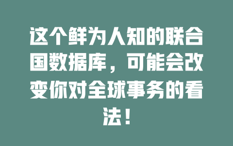 这个鲜为人知的联合国数据库,可能会改变你对全球事务的看法! 一