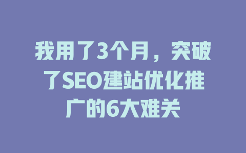 我用了3个月,突破了SEO建站优化推广的6大难关 一