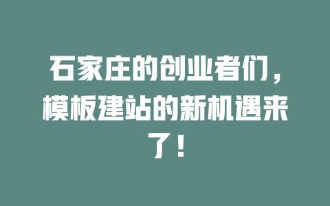 石家庄的创业者们,模板建站的新机遇来了! 一