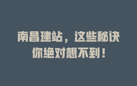 南昌建站,这些秘诀你绝对想不到! 一
