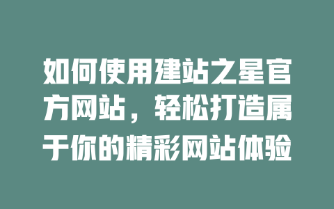 如何使用建站之星官方网站,轻松打造属于你的精彩网站体验 一