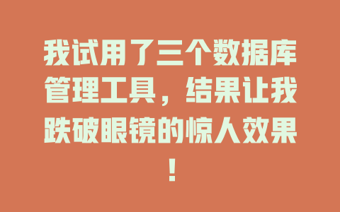 我试用了三个数据库管理工具,结果让我跌破眼镜的惊人效果! 一