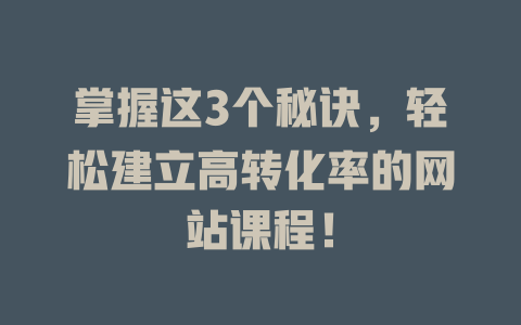 掌握这3个秘诀,轻松建立高转化率的网站课程! 一