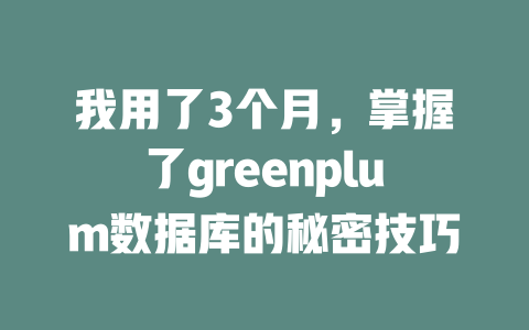 我用了3个月,掌握了greenplum数据库的秘密技巧 一