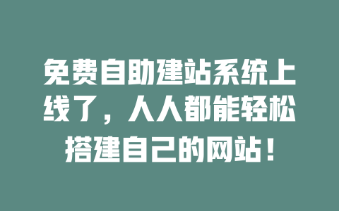 免费自助建站系统上线了，人人都能轻松搭建自己的网站！ 一