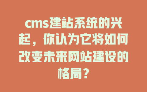cms建站系统的兴起，你认为它将如何改变未来网站建设的格局？-SEO论坛-分享经验-东莞市快语信息咨询有限公司