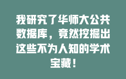 我研究了华师大公共数据库,竟然挖掘出这些不为人知的学术宝藏! 一