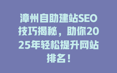 漳州自助建站SEO技巧揭秘，助你2025年轻松提升网站排名！-SEO论坛-分享经验-东莞市快语信息咨询有限公司