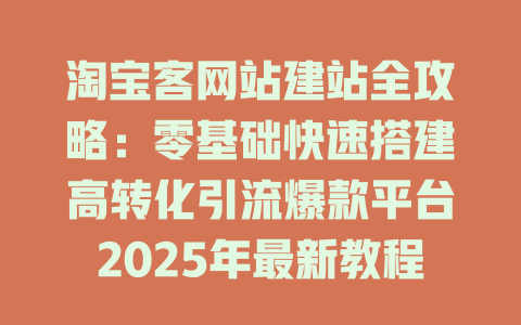 淘宝客网站建站全攻略:零基础快速搭建高转化引流爆款平台2025年最新教程 一
