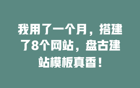 我用了一个月,搭建了8个网站,盘古建站模板真香! 一