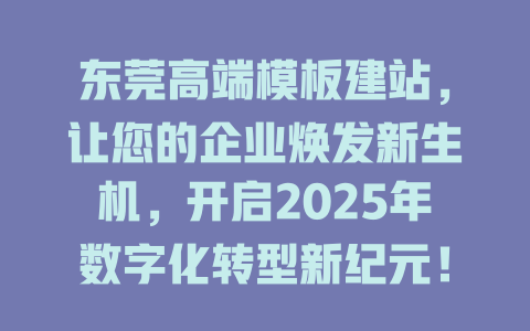 东莞高端模板建站,让您的企业焕发新生机,开启2025年数字化转型新纪元! 一