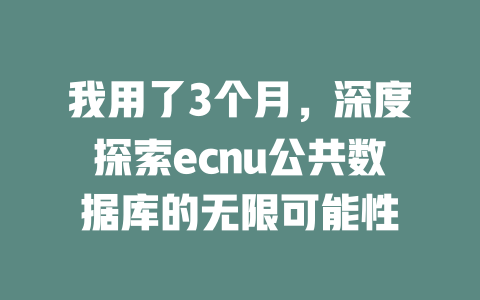 我用了3个月,深度探索ecnu公共数据库的无限可能性 一