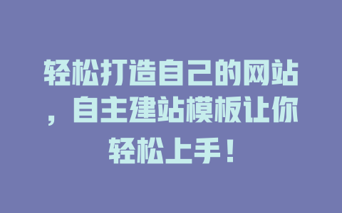 轻松打造自己的网站，自主建站模板让你轻松上手！ 一