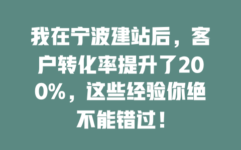 我在宁波建站后,客户转化率提升了200%,这些经验你绝不能错过! 一