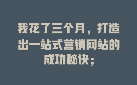 我花了三个月,打造出一站式营销网站的成功秘诀; 一