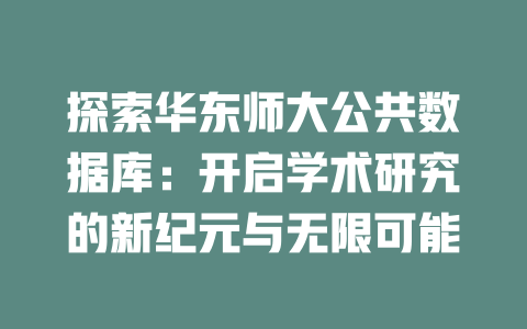 探索华东师大公共数据库:开启学术研究的新纪元与无限可能 一