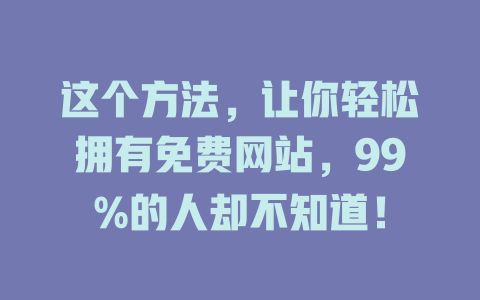 这个方法,让你轻松拥有免费网站,99%的人却不知道! 一