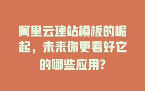 阿里云建站模板的崛起,未来你更看好它的哪些应用? 一