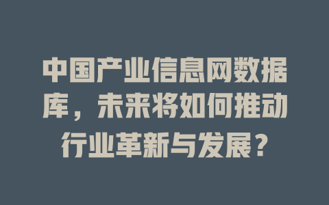 中国产业信息网数据库,未来将如何推动行业革新与发展? 一