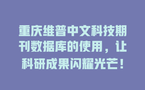 重庆维普中文科技期刊数据库的使用,让科研成果闪耀光芒! 一